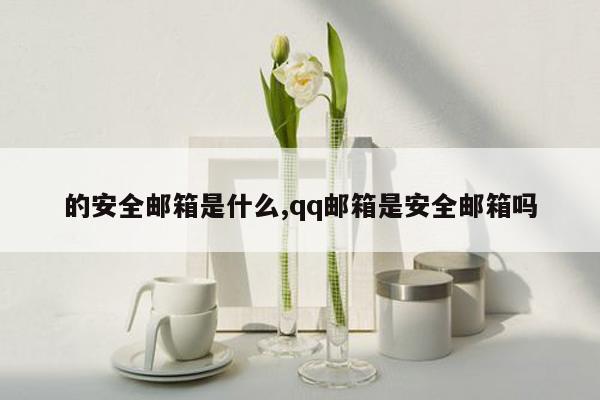 的安全邮箱是什么,qq邮箱是安全邮箱吗