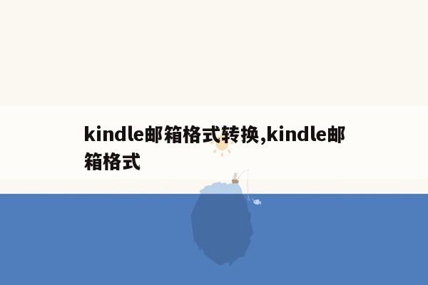 kindle邮箱格式转换,kindle邮箱格式