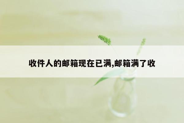 收件人的邮箱现在已满,邮箱满了收