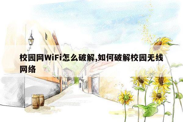 校园网WiFi怎么破解,如何破解校园无线网络