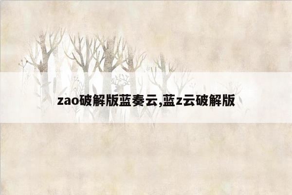 zao破解版蓝奏云,蓝z云破解版