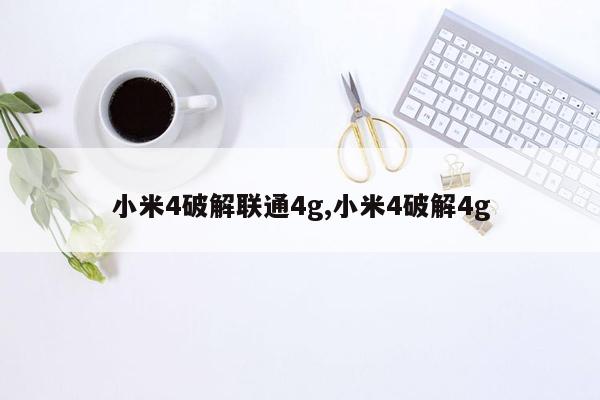 小米4破解联通4g,小米4破解4g