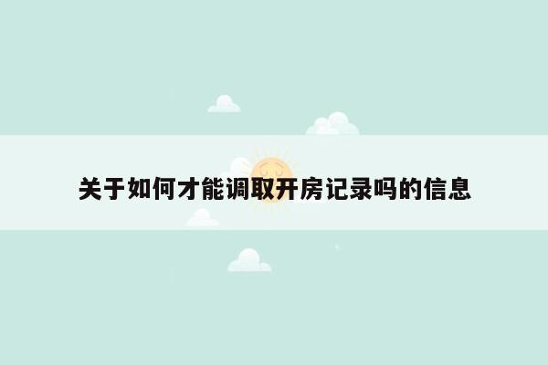 关于如何才能调取开房记录吗的信息