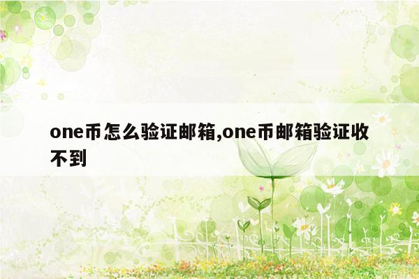 one币怎么验证邮箱,one币邮箱验证收不到