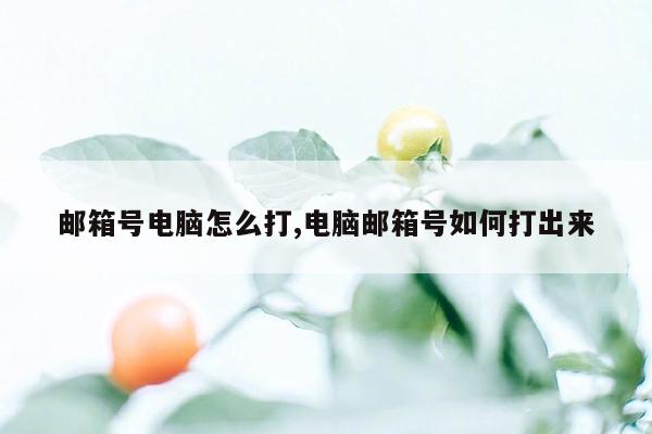 邮箱号电脑怎么打,电脑邮箱号如何打出来