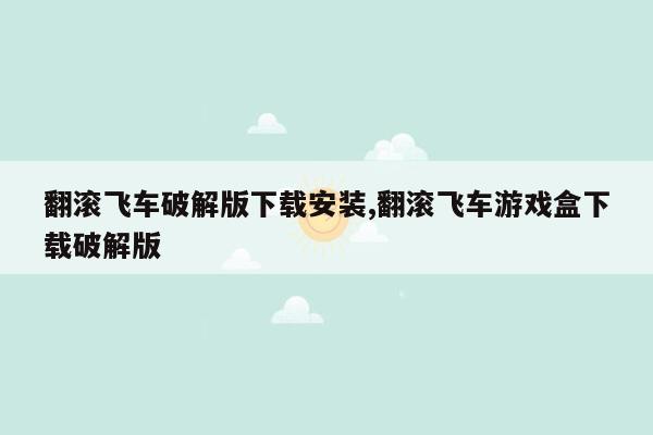 翻滚飞车破解版下载安装,翻滚飞车游戏盒下载破解版