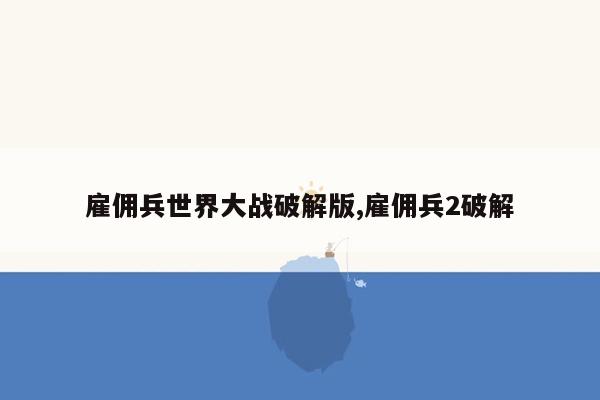 雇佣兵世界大战破解版,雇佣兵2破解