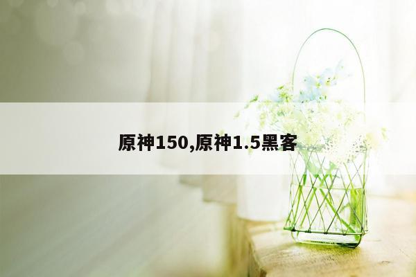 原神150,原神1.5黑客