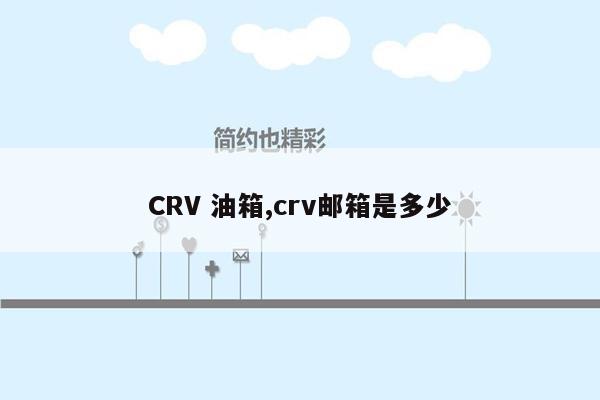 CRV 油箱,crv邮箱是多少