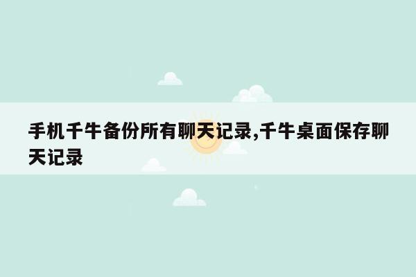 手机千牛备份所有聊天记录,千牛桌面保存聊天记录