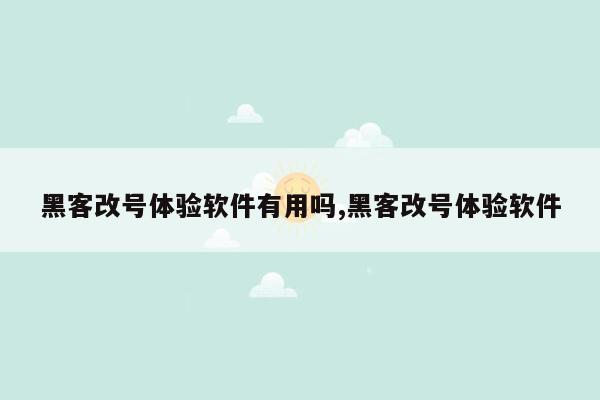 黑客改号体验软件有用吗,黑客改号体验软件