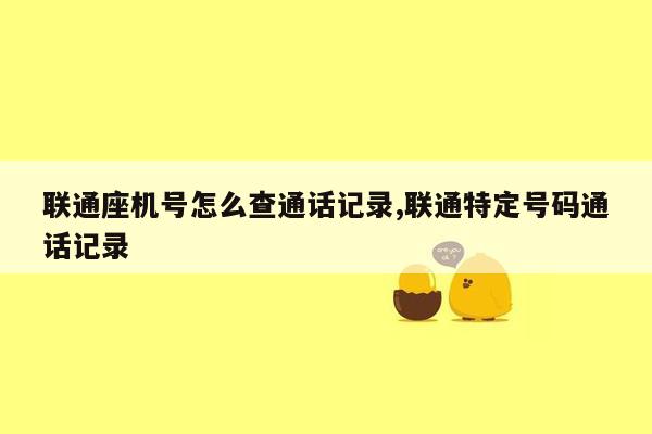 联通座机号怎么查通话记录,联通特定号码通话记录