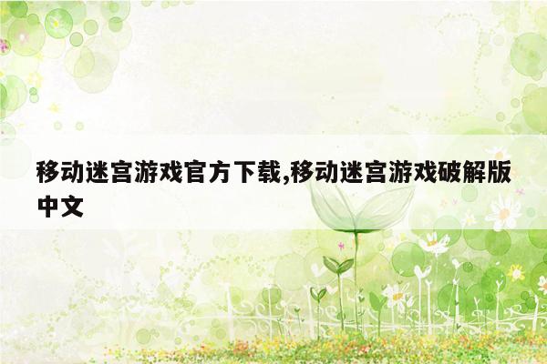移动迷宫游戏官方下载,移动迷宫游戏破解版中文
