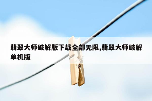 翡翠大师破解版下载全部无限,翡翠大师破解单机版