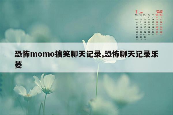 恐怖momo搞笑聊天记录,恐怖聊天记录乐菱