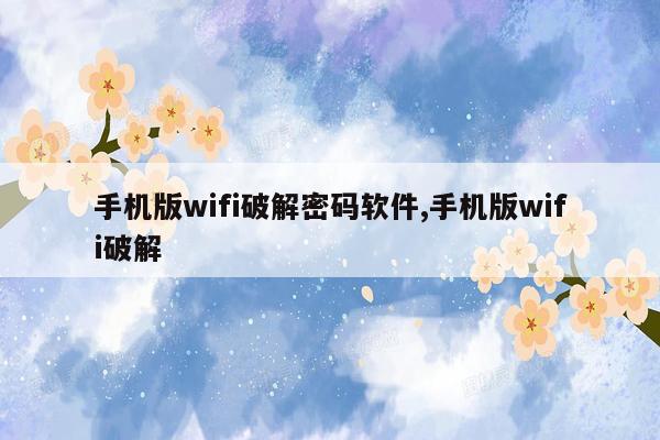 手机版wifi破解密码软件,手机版wifi破解