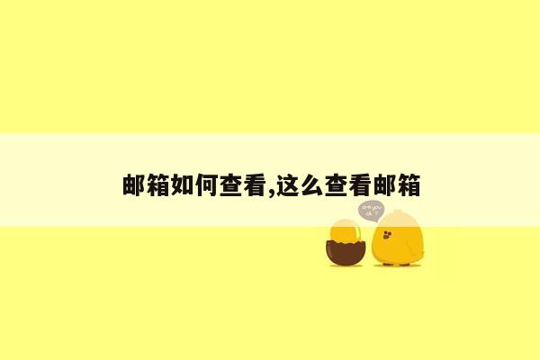 邮箱如何查看,这么查看邮箱