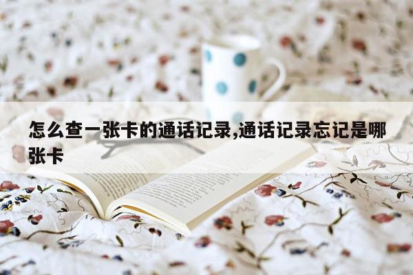 怎么查一张卡的通话记录,通话记录忘记是哪张卡