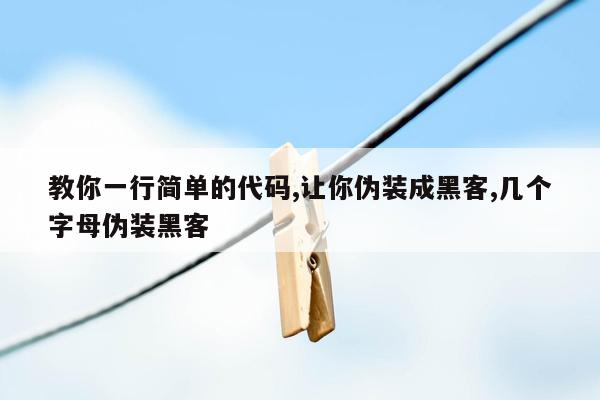 教你一行简单的代码,让你伪装成黑客,几个字母伪装黑客