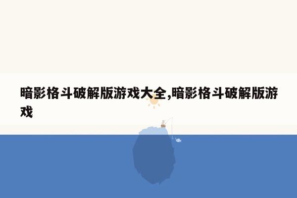 暗影格斗破解版游戏大全,暗影格斗破解版游戏