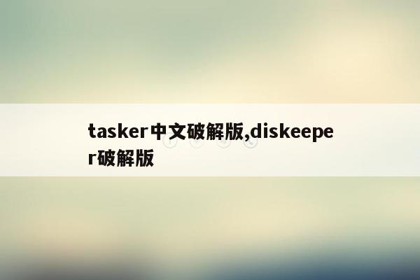 tasker中文破解版,diskeeper破解版