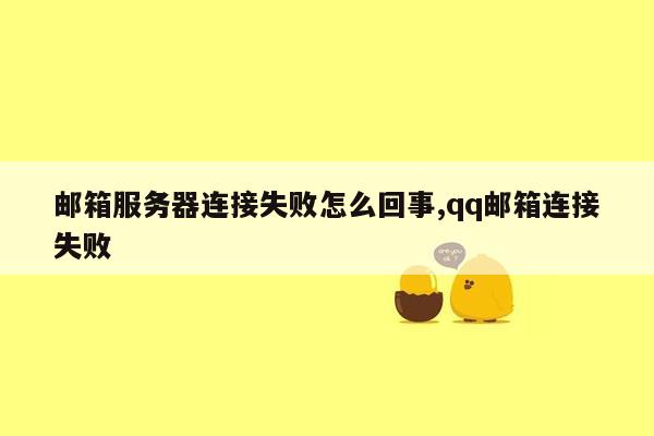 邮箱服务器连接失败怎么回事,qq邮箱连接失败