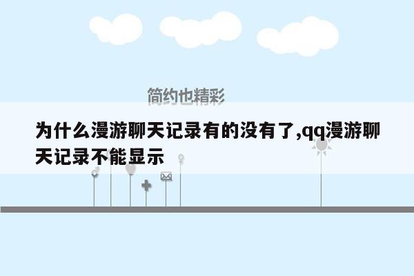 为什么漫游聊天记录有的没有了,qq漫游聊天记录不能显示