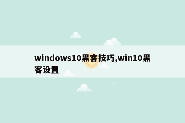 windows10黑客技巧,win10黑客设置