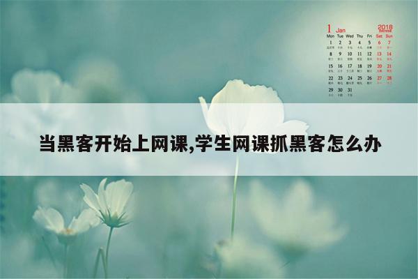 当黑客开始上网课,学生网课抓黑客怎么办