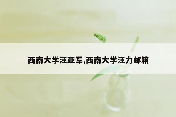 西南大学汪亚军,西南大学汪力邮箱