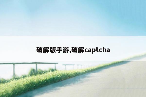 破解版手游,破解captcha