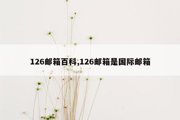 126邮箱百科,126邮箱是国际邮箱