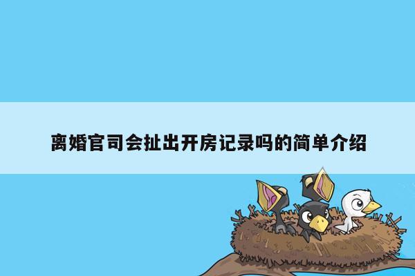 离婚官司会扯出开房记录吗的简单介绍