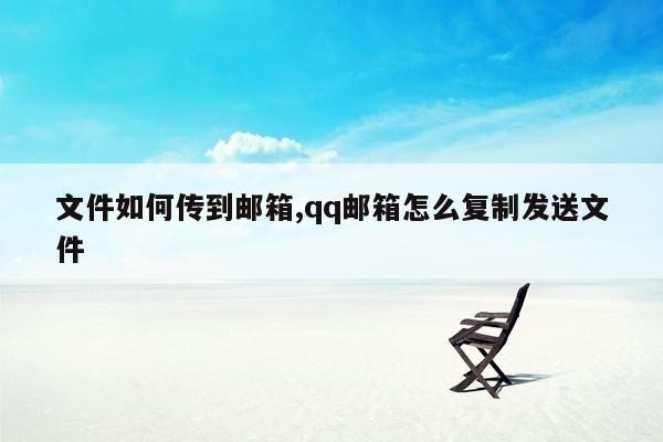 文件如何传到邮箱,qq邮箱怎么复制发送文件