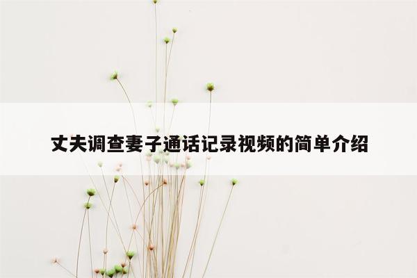 丈夫调查妻子通话记录视频的简单介绍