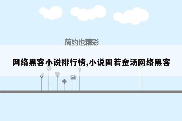 网络黑客小说排行榜,小说固若金汤网络黑客