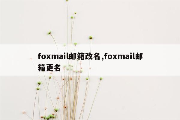 foxmail邮箱改名,foxmail邮箱更名