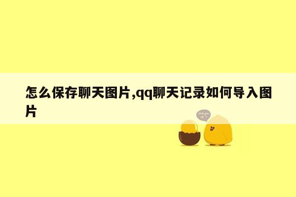 怎么保存聊天图片,qq聊天记录如何导入图片