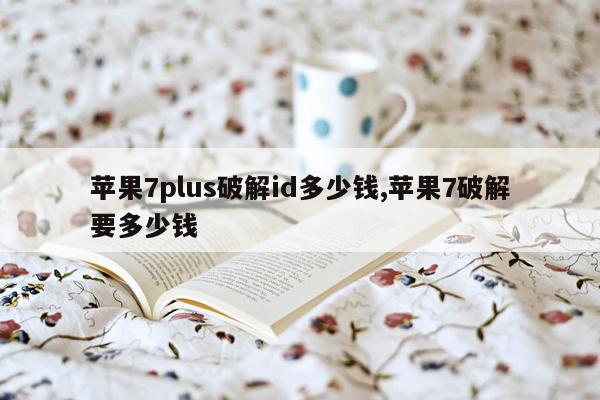 苹果7plus破解id多少钱,苹果7破解要多少钱