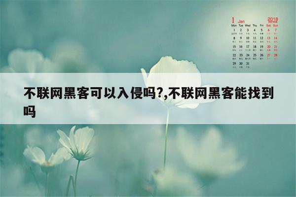 不联网黑客可以入侵吗?,不联网黑客能找到吗