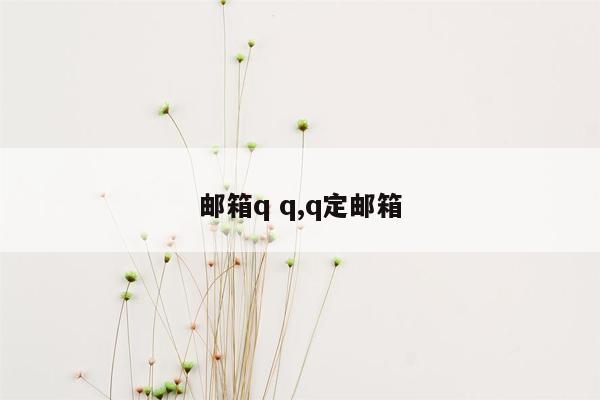 邮箱q q,q定邮箱