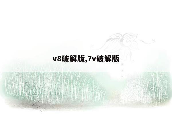 v8破解版,7v破解版