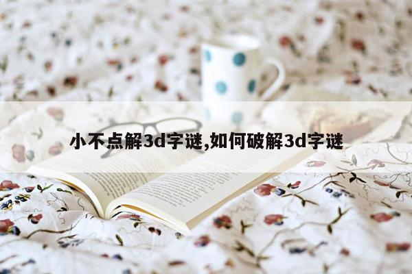 小不点解3d字谜,如何破解3d字谜