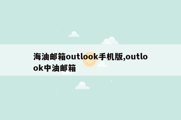 海油邮箱outlook手机版,outlook中油邮箱