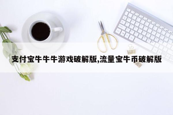 支付宝牛牛牛游戏破解版,流量宝牛币破解版