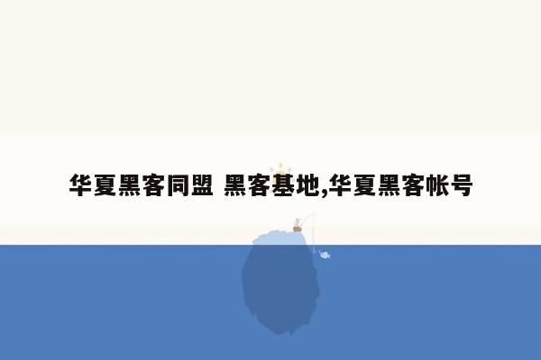 华夏黑客同盟 黑客基地,华夏黑客帐号