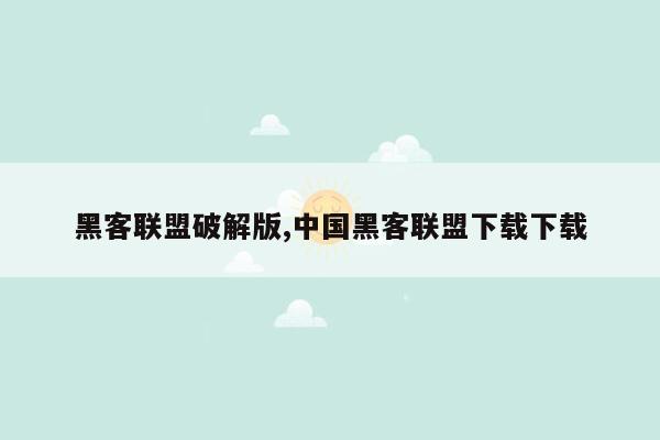 黑客联盟破解版,中国黑客联盟下载下载