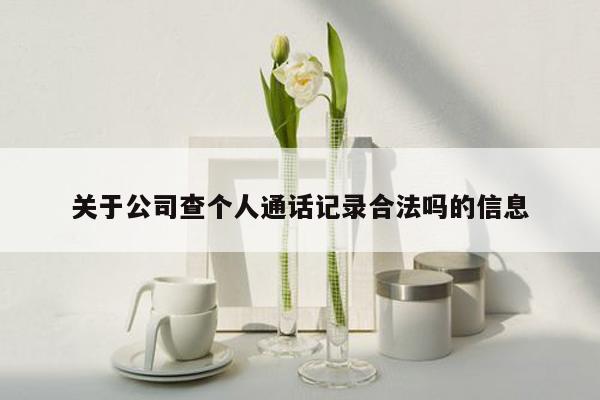 关于公司查个人通话记录合法吗的信息