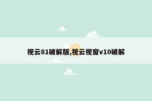 视云81破解版,视云视窗v10破解