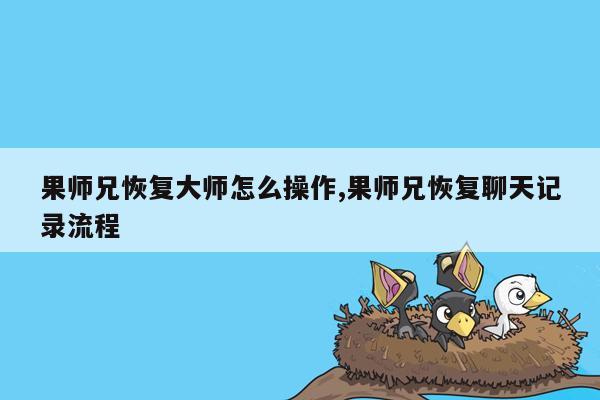 果师兄恢复大师怎么操作,果师兄恢复聊天记录流程